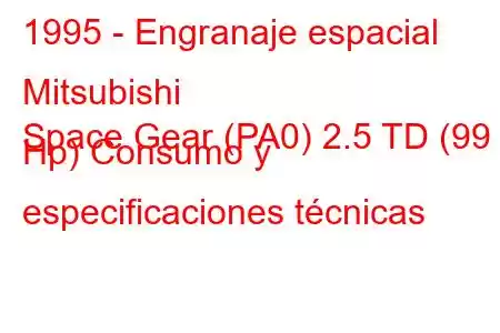 1995 - Engranaje espacial Mitsubishi
Space Gear (PA0) 2.5 TD (99 Hp) Consumo y especificaciones técnicas