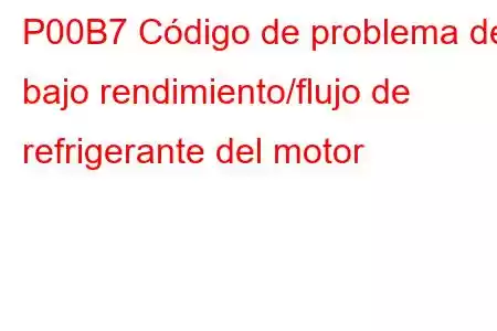 P00B7 Código de problema de bajo rendimiento/flujo de refrigerante del motor