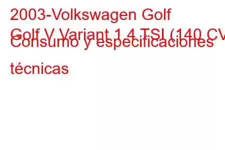 2003-Volkswagen Golf
Golf V Variant 1.4 TSI (140 CV) Consumo y especificaciones técnicas