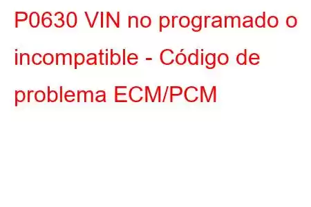 P0630 VIN no programado o incompatible - Código de problema ECM/PCM