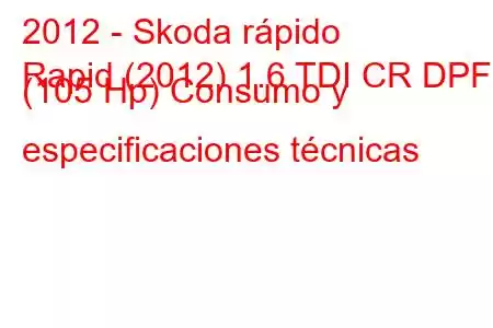 2012 - Skoda rápido
Rapid (2012) 1.6 TDI CR DPF (105 Hp) Consumo y especificaciones técnicas