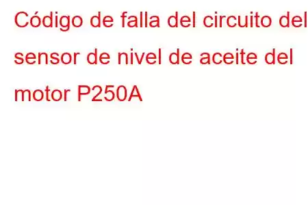 Código de falla del circuito del sensor de nivel de aceite del motor P250A