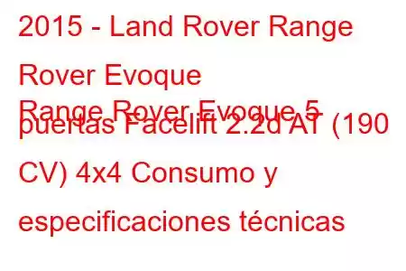 2015 - Land Rover Range Rover Evoque
Range Rover Evoque 5 puertas Facelift 2.2d AT (190 CV) 4x4 Consumo y especificaciones técnicas