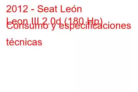 2012 - Seat León
Leon III 2.0d (180 Hp) Consumo y especificaciones técnicas