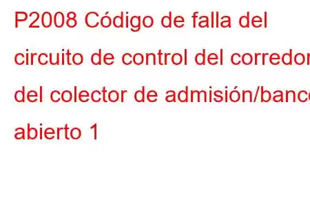 P2008 Código de falla del circuito de control del corredor del colector de admisión/banco abierto 1