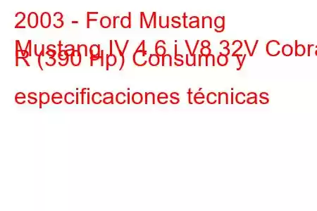 2003 - Ford Mustang
Mustang IV 4.6 i V8 32V Cobra R (390 Hp) Consumo y especificaciones técnicas