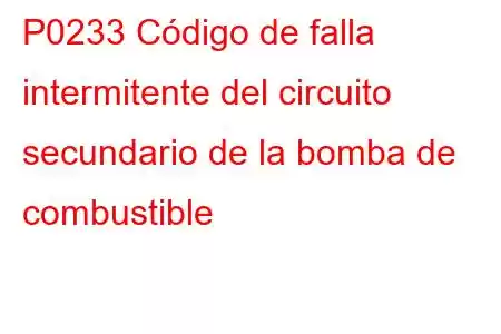 P0233 Código de falla intermitente del circuito secundario de la bomba de combustible