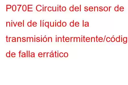 P070E Circuito del sensor de nivel de líquido de la transmisión intermitente/código de falla errático