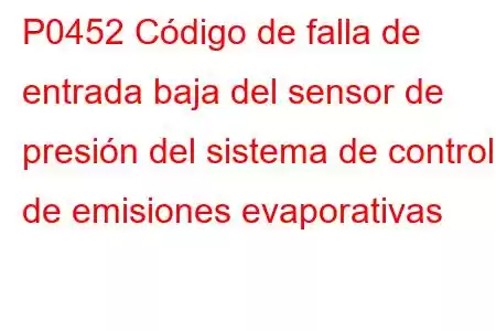 P0452 Código de falla de entrada baja del sensor de presión del sistema de control de emisiones evaporativas