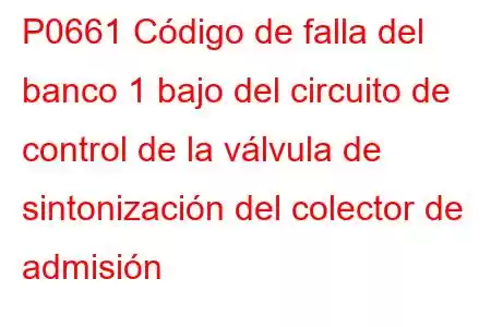 P0661 Código de falla del banco 1 bajo del circuito de control de la válvula de sintonización del colector de admisión