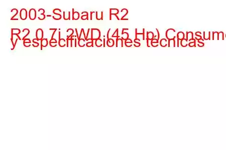 2003-Subaru R2
R2 0.7i 2WD (45 Hp) Consumo y especificaciones técnicas