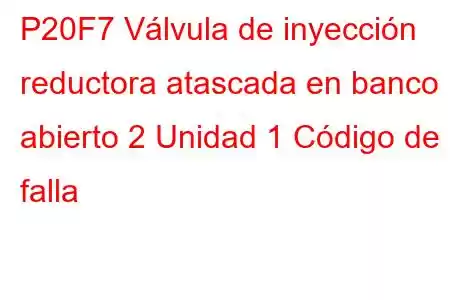 P20F7 Válvula de inyección reductora atascada en banco abierto 2 Unidad 1 Código de falla