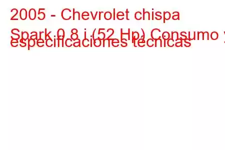 2005 - Chevrolet chispa
Spark 0.8 i (52 Hp) Consumo y especificaciones técnicas