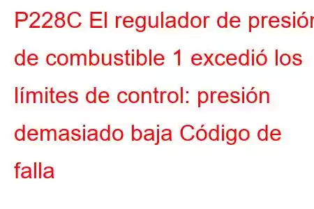 P228C El regulador de presión de combustible 1 excedió los límites de control: presión demasiado baja Código de falla