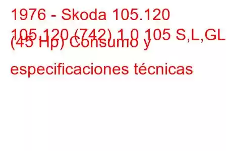 1976 - Skoda 105.120
105.120 (742) 1.0 105 S,L,GL (45 Hp) Consumo y especificaciones técnicas