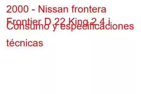 2000 - Nissan frontera
Frontier D 22 King 2.4 i Consumo y especificaciones técnicas