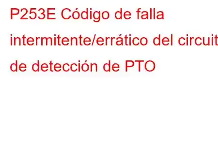 P253E Código de falla intermitente/errático del circuito de detección de PTO