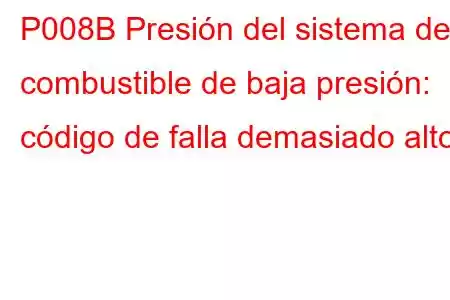 P008B Presión del sistema de combustible de baja presión: código de falla demasiado alto