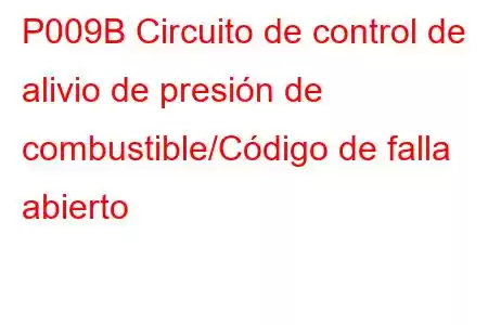 P009B Circuito de control de alivio de presión de combustible/Código de falla abierto