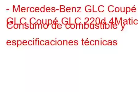 - Mercedes-Benz GLC Coupé
GLC Coupé GLC 220d 4Matic Consumo de combustible y especificaciones técnicas