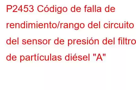 P2453 Código de falla de rendimiento/rango del circuito del sensor de presión del filtro de partículas diésel 