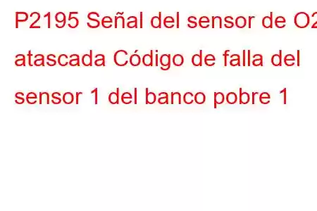 P2195 Señal del sensor de O2 atascada Código de falla del sensor 1 del banco pobre 1