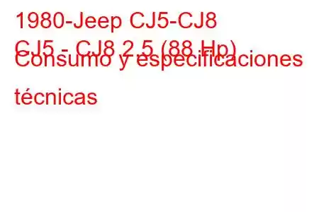 1980-Jeep CJ5-CJ8
CJ5 - CJ8 2.5 (88 Hp) Consumo y especificaciones técnicas