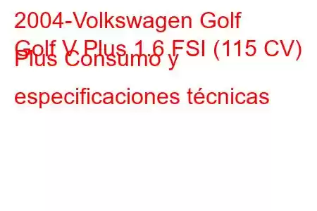 2004-Volkswagen Golf
Golf V Plus 1.6 FSI (115 CV) Plus Consumo y especificaciones técnicas