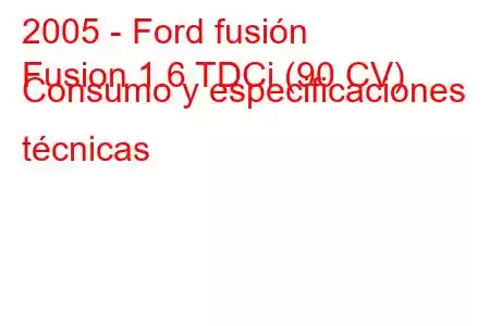 2005 - Ford fusión
Fusion 1.6 TDCi (90 CV) Consumo y especificaciones técnicas