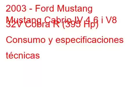 2003 - Ford Mustang
Mustang Cabrio IV 4.6 i V8 32V Cobra R (395 Hp) Consumo y especificaciones técnicas