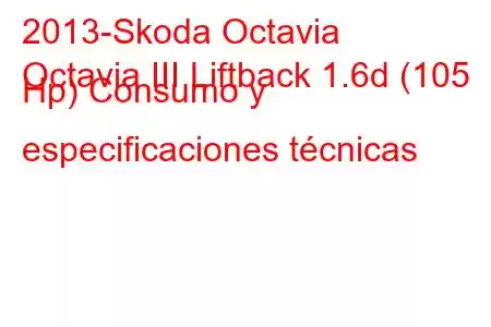 2013-Skoda Octavia
Octavia III Liftback 1.6d (105 Hp) Consumo y especificaciones técnicas