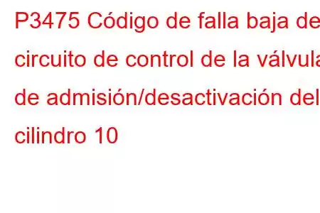 P3475 Código de falla baja del circuito de control de la válvula de admisión/desactivación del cilindro 10