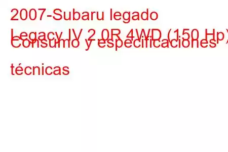 2007-Subaru legado
Legacy IV 2.0R 4WD (150 Hp) Consumo y especificaciones técnicas