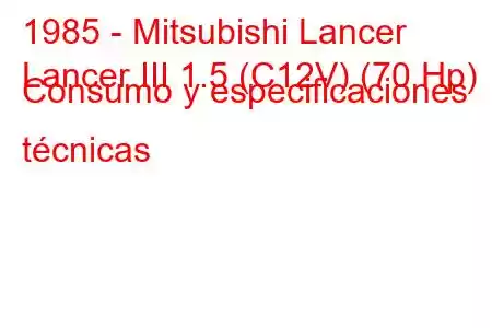 1985 - Mitsubishi Lancer
Lancer III 1.5 (C12V) (70 Hp) Consumo y especificaciones técnicas