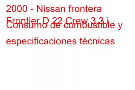 2000 - Nissan frontera
Frontier D 22 Crew 3.3 i Consumo de combustible y especificaciones técnicas