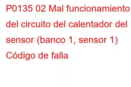 P0135 02 Mal funcionamiento del circuito del calentador del sensor (banco 1, sensor 1) Código de falla