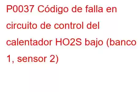 P0037 Código de falla en circuito de control del calentador HO2S bajo (banco 1, sensor 2)