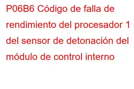 P06B6 Código de falla de rendimiento del procesador 1 del sensor de detonación del módulo de control interno