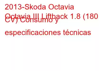 2013-Skoda Octavia
Octavia III Liftback 1.8 (180 CV) Consumo y especificaciones técnicas