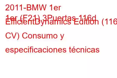 2011-BMW 1er
1er (F21) 3Puertas 116d EfficientDynamics Edition (116 CV) Consumo y especificaciones técnicas