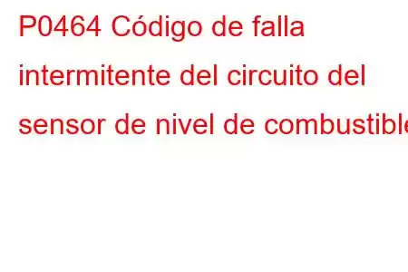 P0464 Código de falla intermitente del circuito del sensor de nivel de combustible