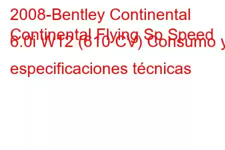 2008-Bentley Continental
Continental Flying Sp Speed ​​6.0i W12 (610 CV) Consumo y especificaciones técnicas