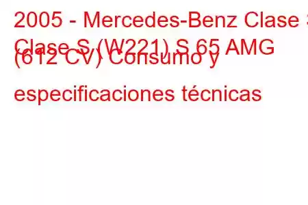 2005 - Mercedes-Benz Clase S
Clase S (W221) S 65 AMG (612 CV) Consumo y especificaciones técnicas