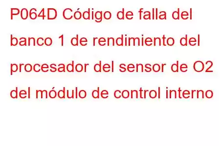 P064D Código de falla del banco 1 de rendimiento del procesador del sensor de O2 del módulo de control interno