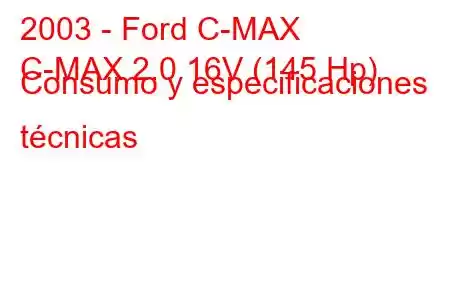 2003 - Ford C-MAX
C-MAX 2.0 16V (145 Hp) Consumo y especificaciones técnicas