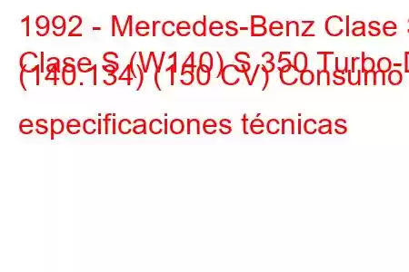 1992 - Mercedes-Benz Clase S
Clase S (W140) S 350 Turbo-D (140.134) (150 CV) Consumo y especificaciones técnicas