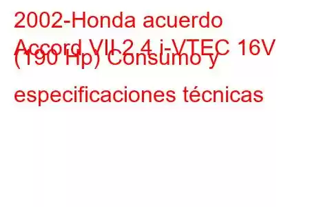 2002-Honda acuerdo
Accord VII 2.4 i-VTEC 16V (190 Hp) Consumo y especificaciones técnicas