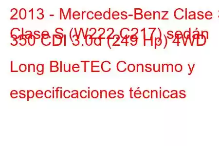 2013 - Mercedes-Benz Clase S
Clase S (W222,C217) sedán 350 CDI 3.0d (249 Hp) 4WD Long BlueTEC Consumo y especificaciones técnicas