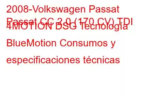 2008-Volkswagen Passat
Passat CC 2.0 (170 CV) TDI 4MOTION DSG Tecnología BlueMotion Consumos y especificaciones técnicas