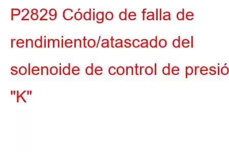 P2829 Código de falla de rendimiento/atascado del solenoide de control de presión 